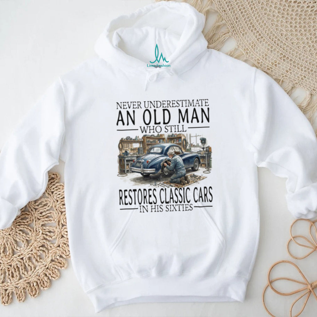 Never Underestimate An Old Man Who Restores Classic Cars In His Sixties T Shirt
