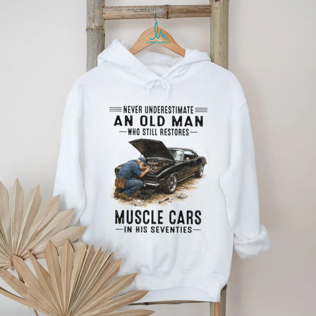 Never Underestimate An Old Man Who Restores Muscle Cars In His Seventies T Shirt