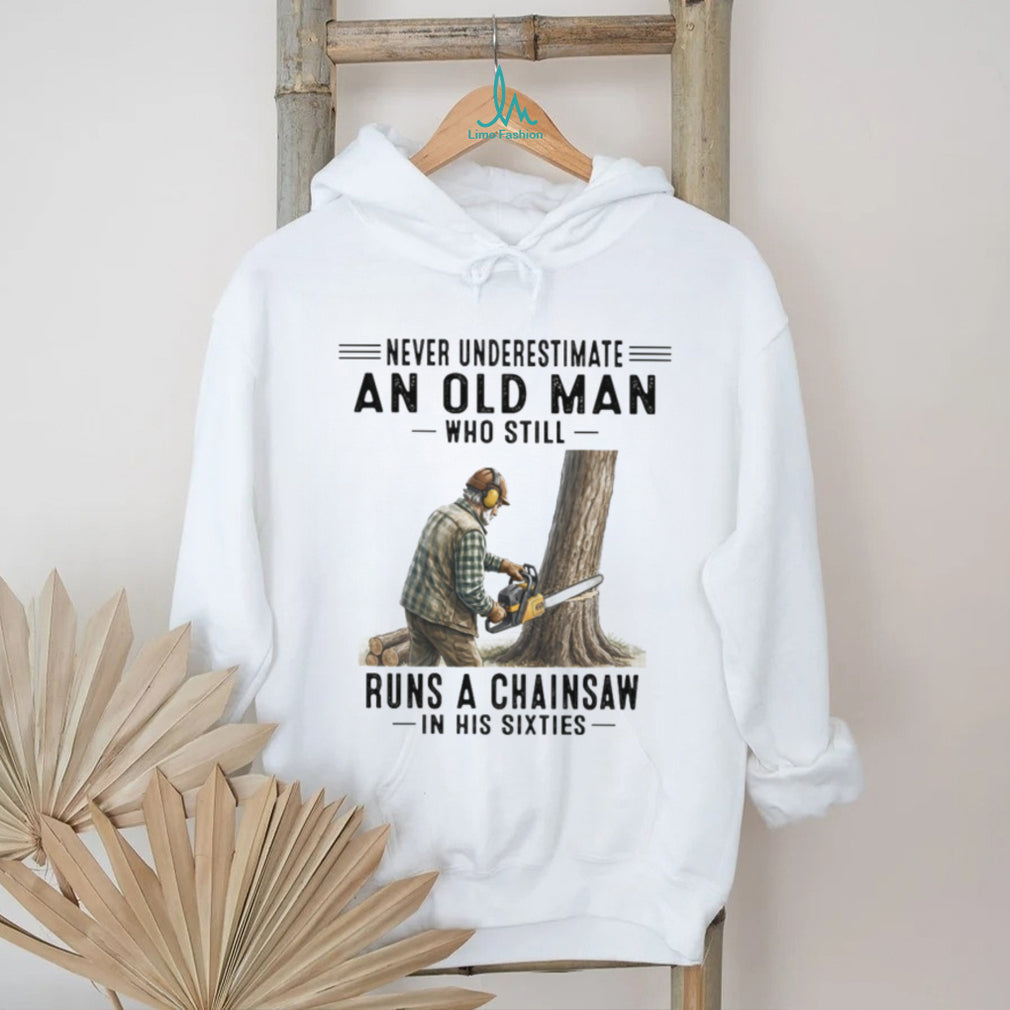 Never Underestimate An Old Man Who Runs A Chainsaw In His Sixties T Shirt
