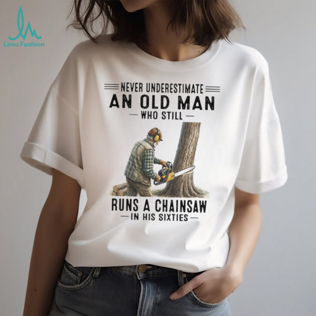 Never Underestimate An Old Man Who Runs A Chainsaw In His Sixties T Shirt