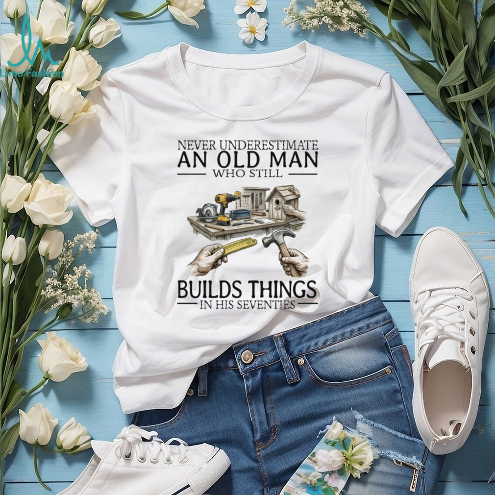Never Underestimate An Old Man Who Still Builds Things Woodworking T Shirt