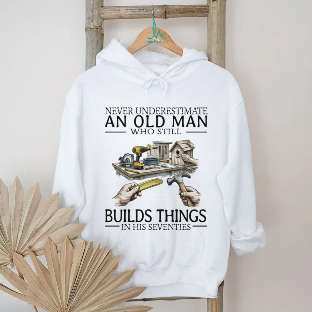 Never Underestimate An Old Man Who Still Builds Things Woodworking T Shirt