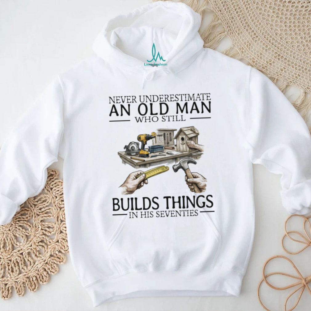 Never Underestimate An Old Man Who Still Builds Things Woodworking T Shirt