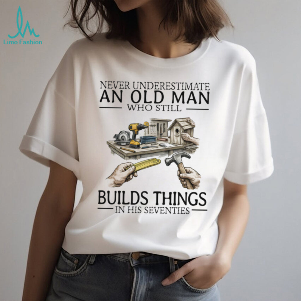 Never Underestimate An Old Man Who Still Builds Things Woodworking T Shirt