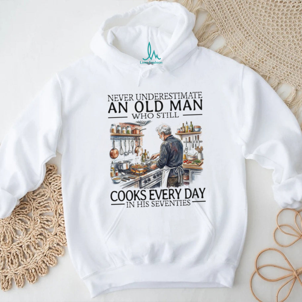 Never Underestimate An Old Man Who Still Cooks Every Day In His Seventies T Shirt
