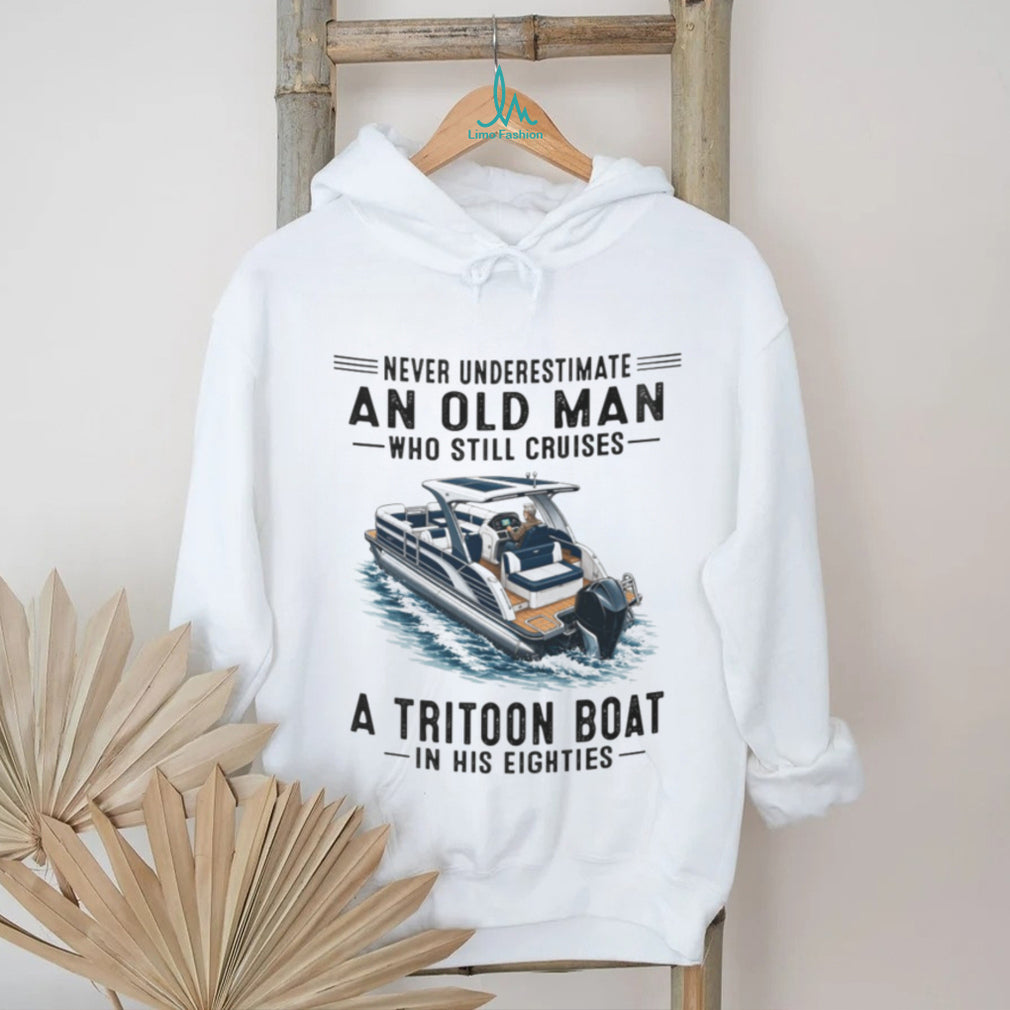 Never Underestimate An Old Man Who Still Cruises A Tritoon Boat Shirt