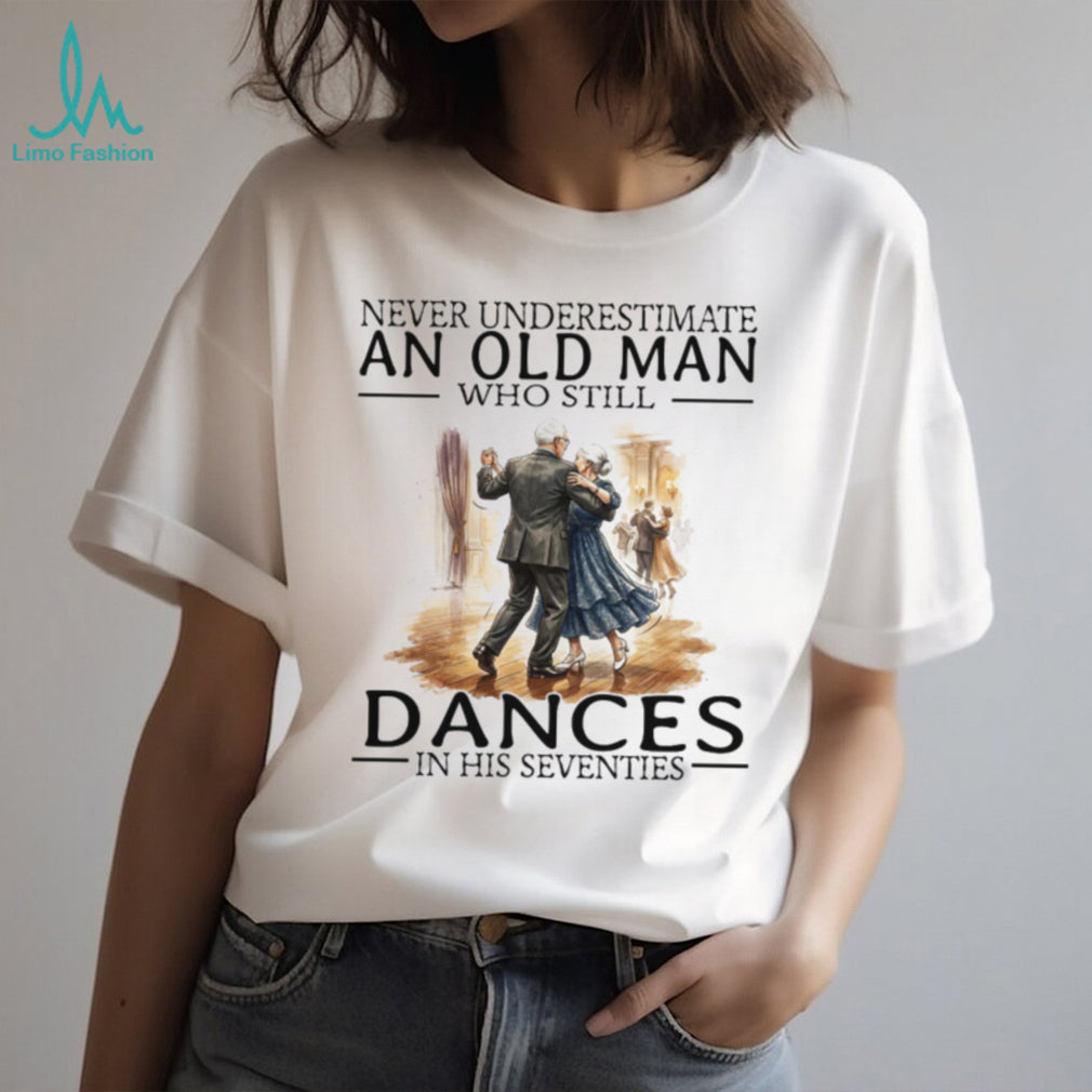 Never Underestimate An Old Man Who Still Dances In His Seventies T Shirt