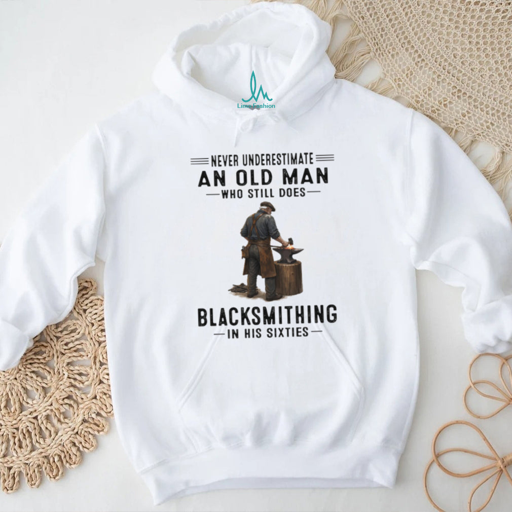 Never Underestimate An Old Man Who Still Does Blacksmithing In His Sixties T Shirt