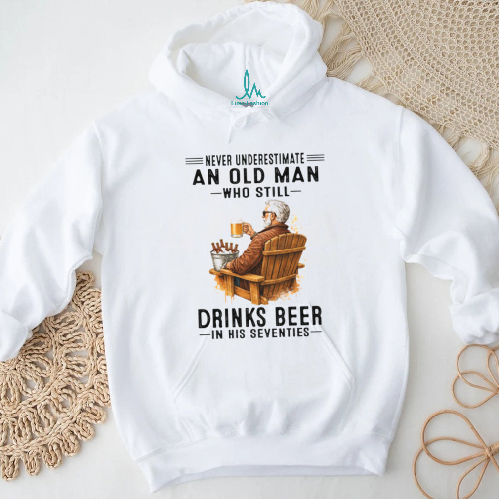 Never Underestimate An Old Man Who Still Drinks Beer In His Seventies T Shirt