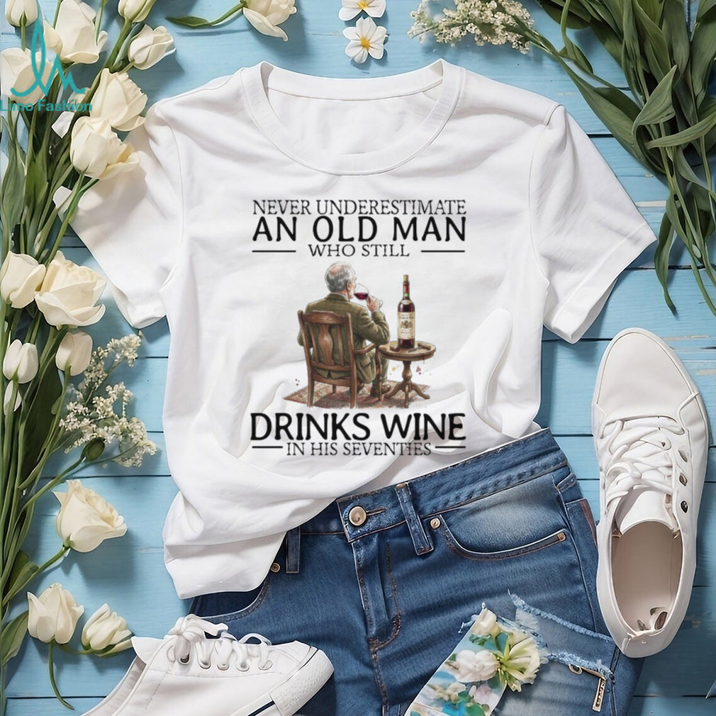 Never Underestimate An Old Man Who Still Drinks Wine In His Seventies T Shirt