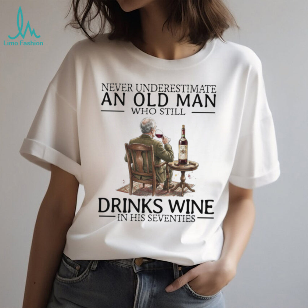 Never Underestimate An Old Man Who Still Drinks Wine In His Seventies T Shirt