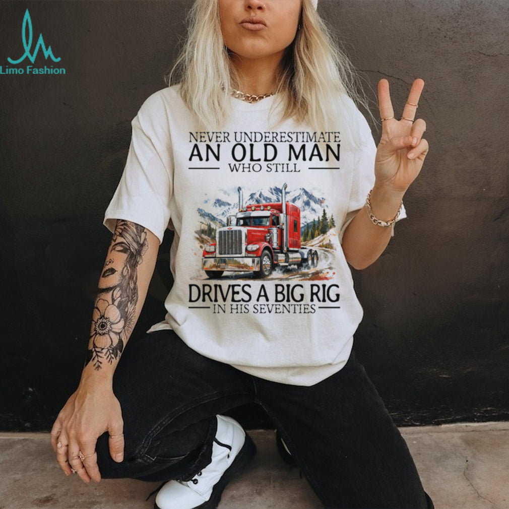 Never Underestimate An Old Man Who Still Drives A Big Rig In His Seventies T Shirt