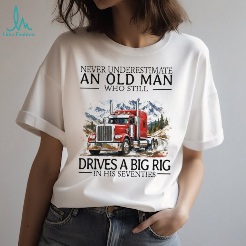 Never Underestimate An Old Man Who Still Drives A Big Rig In His Seventies T Shirt