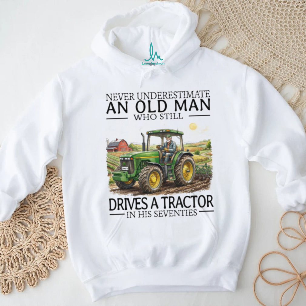 Never Underestimate An Old Man Who Still Drives A Tractor In His Seventies T Shirt