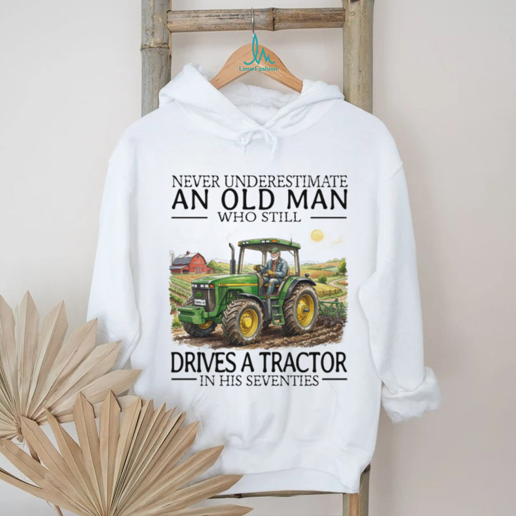 Never Underestimate An Old Man Who Still Drives A Tractor In His Seventies T Shirt