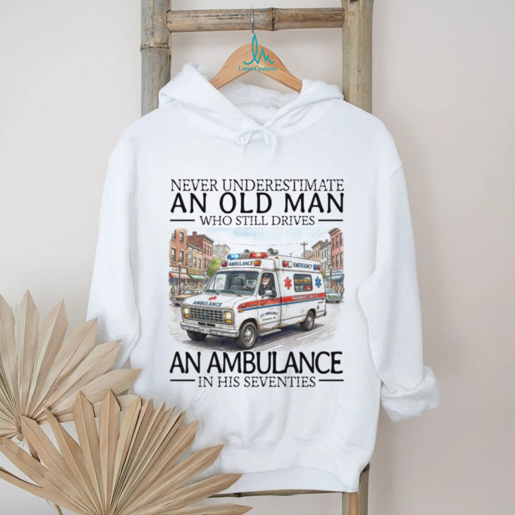 Never Underestimate An Old Man Who Still Drives An Ambulance In His Seventies T Shirt