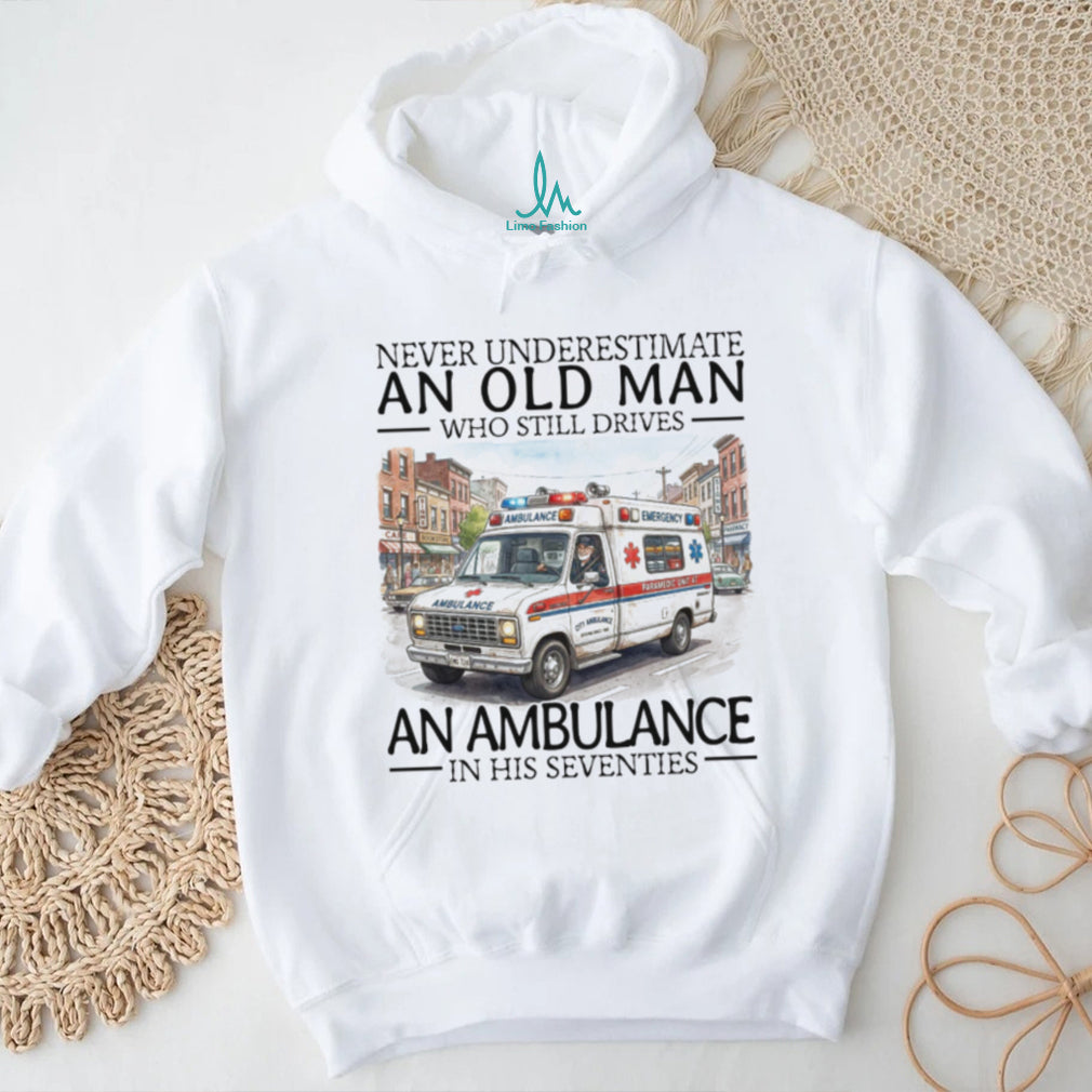 Never Underestimate An Old Man Who Still Drives An Ambulance In His Seventies T Shirt