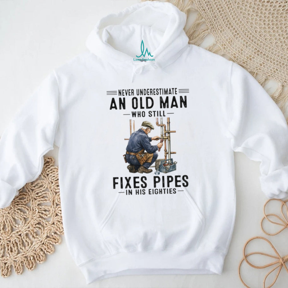 Never Underestimate An Old Man Who Still Fixes Pipes In His Eighties Plumber T Shirt