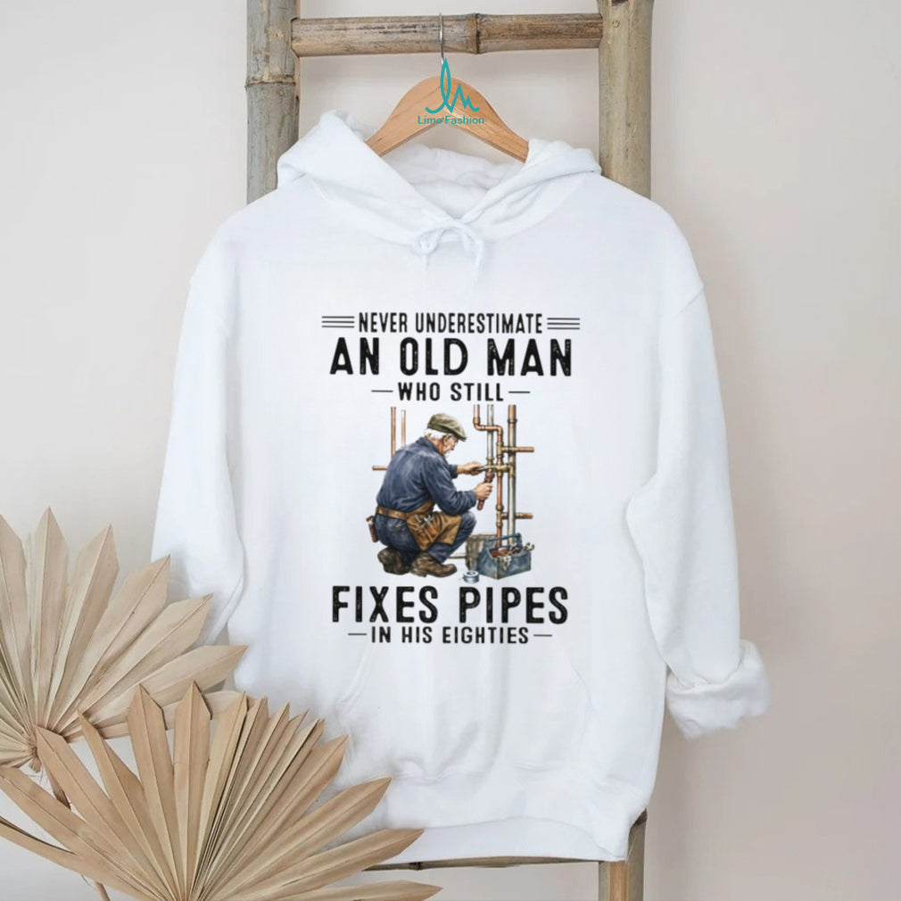Never Underestimate An Old Man Who Still Fixes Pipes In His Eighties Plumber T Shirt