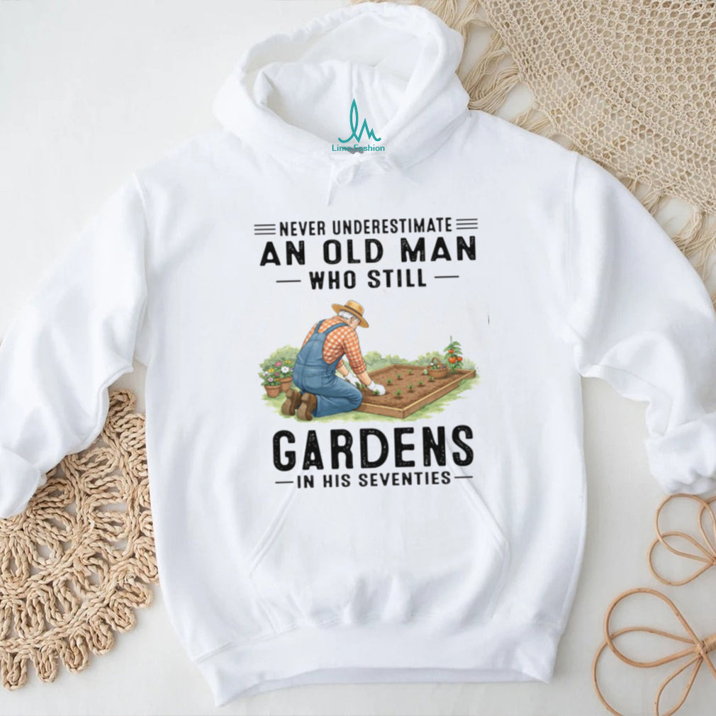 Never Underestimate An Old Man Who Still Gardens In His 70s T Shirt