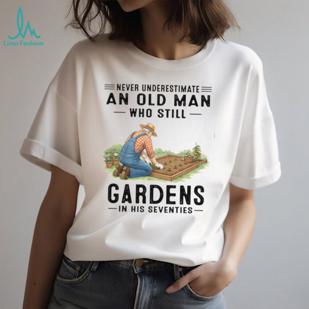 Never Underestimate An Old Man Who Still Gardens In His 70s T Shirt
