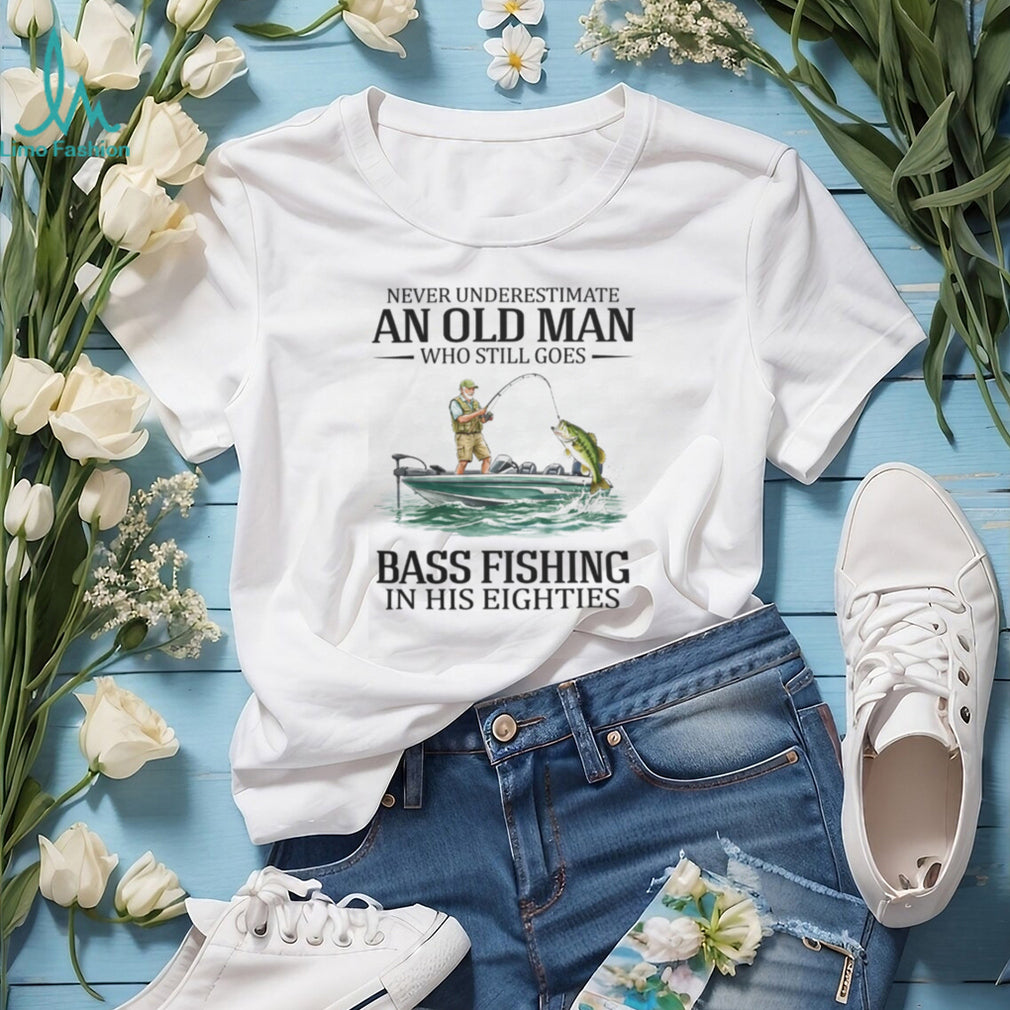 Never Underestimate An Old Man Who Still Goes Bass Fishing In His Eighties T Shirt