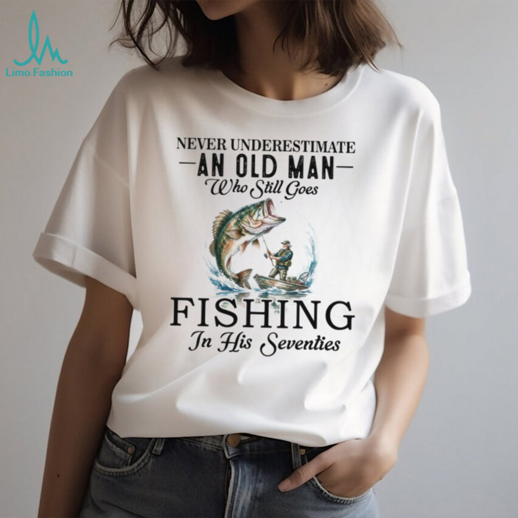 Never Underestimate An Old Man Who Still Goes Fishing In His Seventies T Shirt
