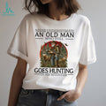 Never Underestimate An Old Man Who Still Goes Hunting In His Seventies Hunter T Shirt