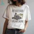 Never Underestimate An Old Man Who Still Goes Kart Racing T Shirt