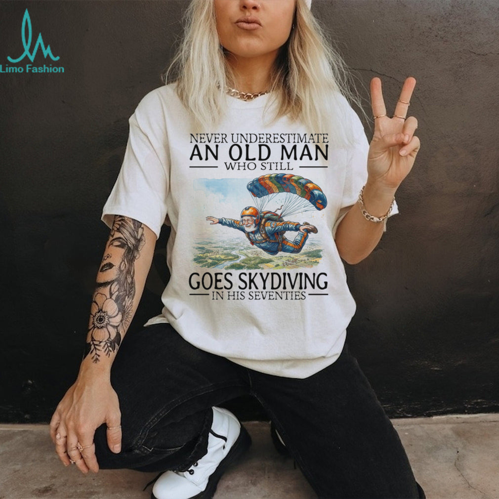Never Underestimate An Old Man Who Still Goes Skydiving In His Seventies T Shirt