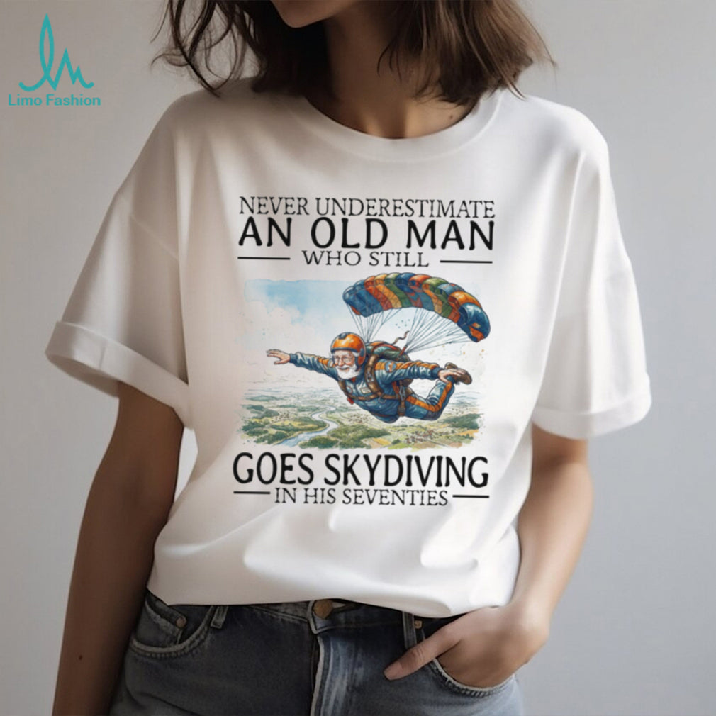 Never Underestimate An Old Man Who Still Goes Skydiving In His Seventies T Shirt