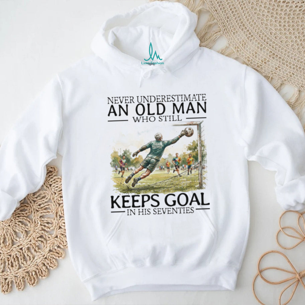 Never Underestimate An Old Man Who Still Keeps Goal Soccer T Shirt