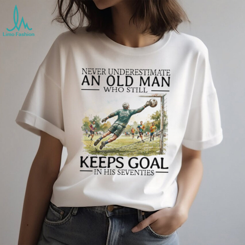 Never Underestimate An Old Man Who Still Keeps Goal Soccer T Shirt