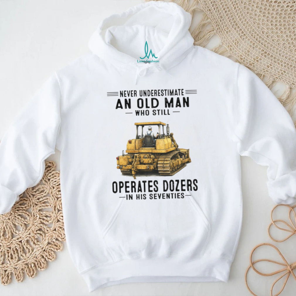 Never Underestimate An Old Man Who Still Operates Dozers In His Seventies T Shirt
