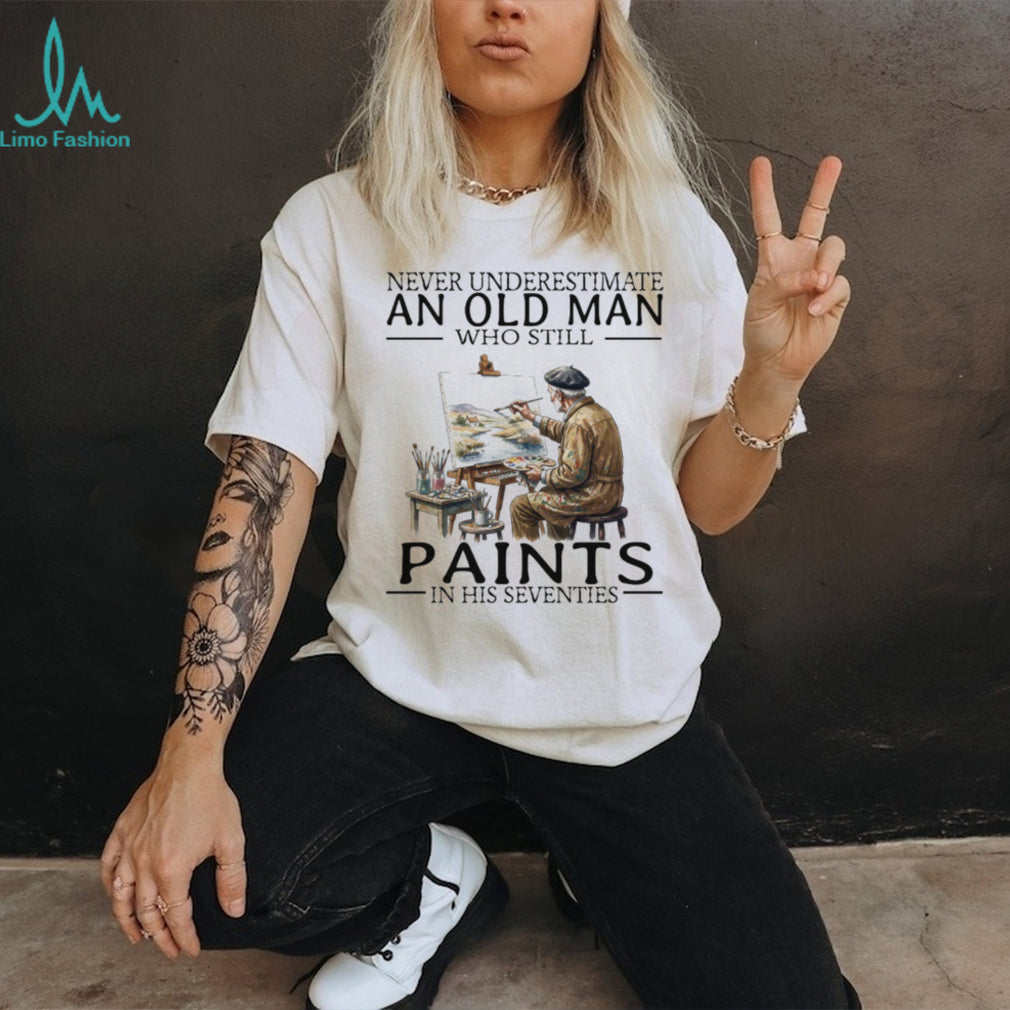 Never Underestimate An Old Man Who Still Paints In His Seventies T Shirt