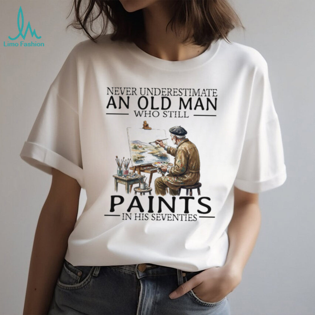 Never Underestimate An Old Man Who Still Paints In His Seventies T Shirt