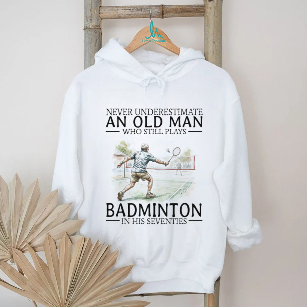 Never Underestimate An Old Man Who Still Plays Badminton In His Seventies T Shirt