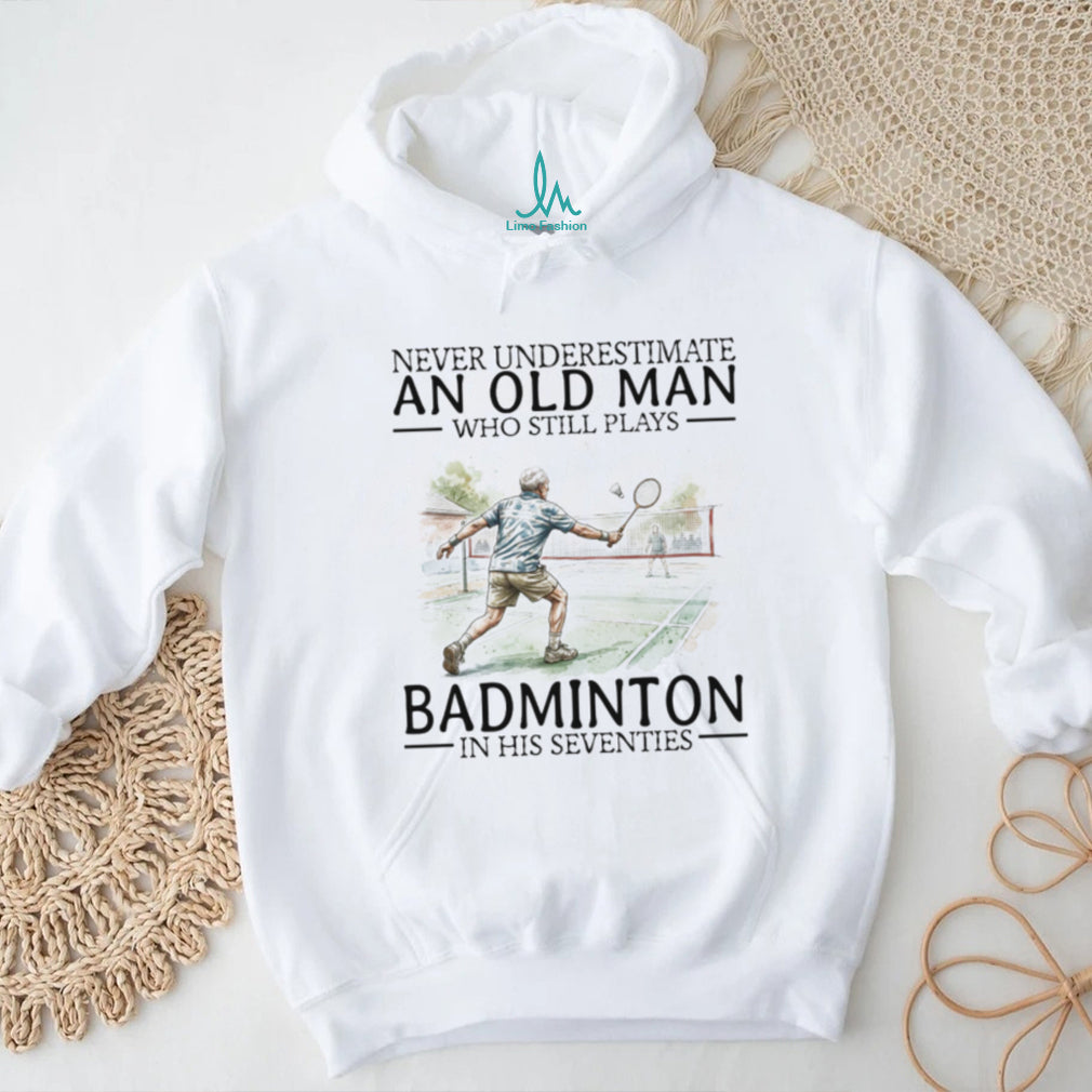 Never Underestimate An Old Man Who Still Plays Badminton In His Seventies T Shirt