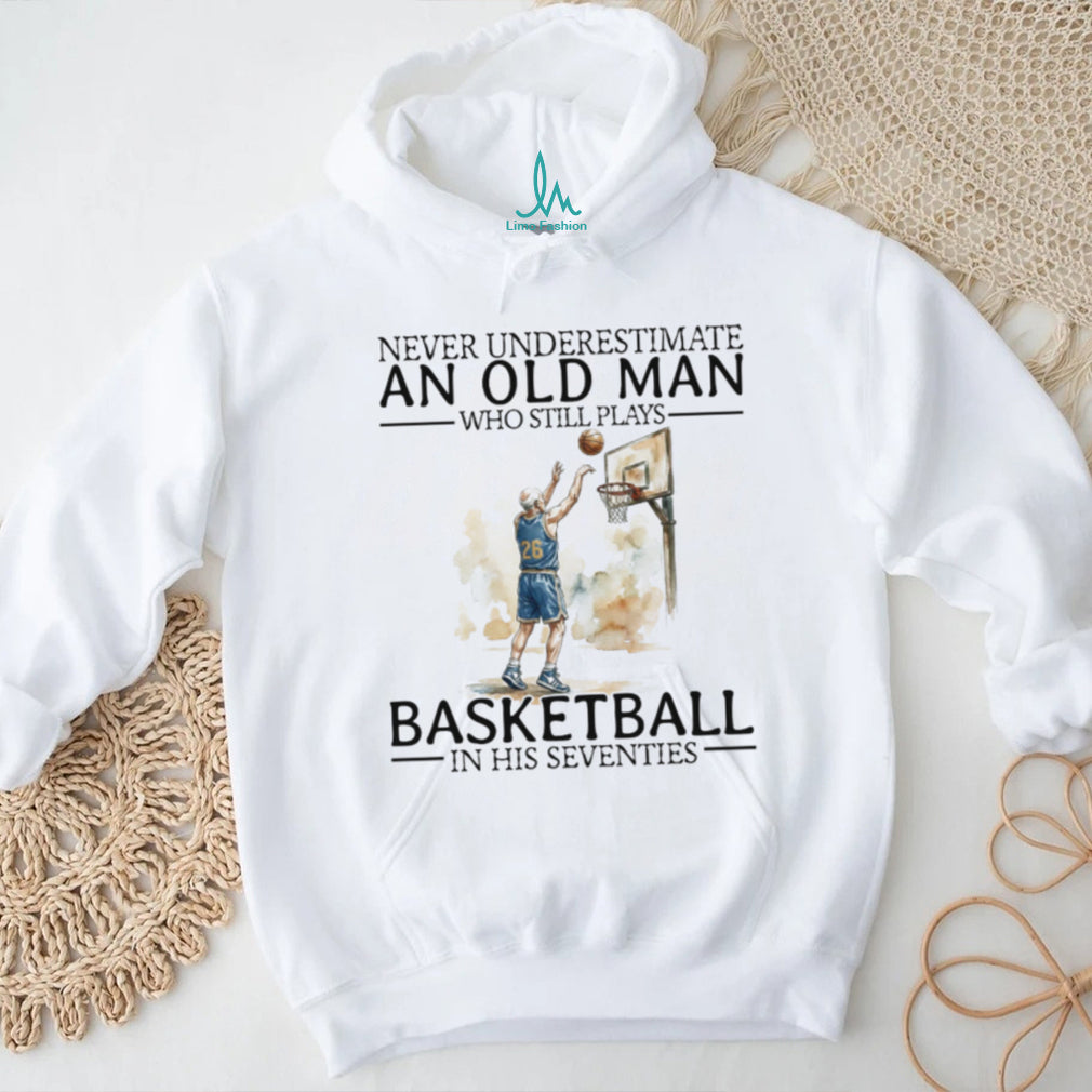 Never Underestimate An Old Man Who Still Plays Basketball In His Seventies T Shirt