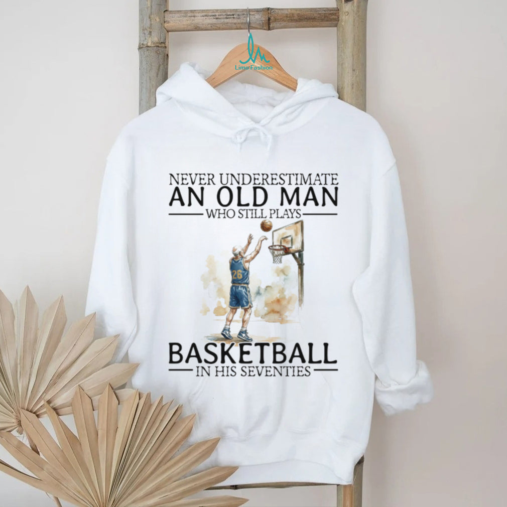 Never Underestimate An Old Man Who Still Plays Basketball In His Seventies T Shirt