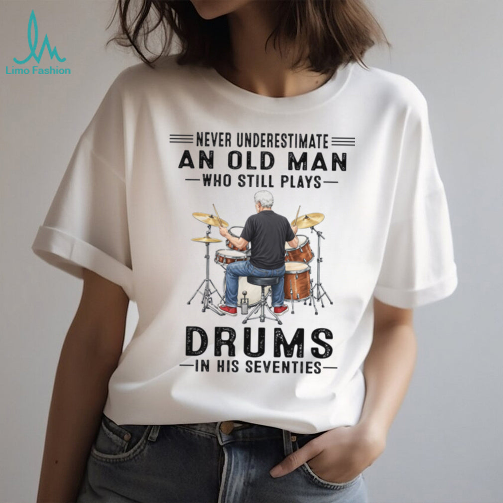 Never Underestimate An Old Man Who Still Plays Drums In His Seventies Shirt