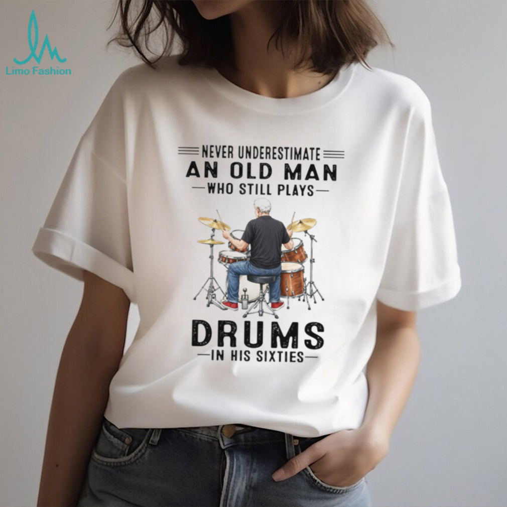 Never Underestimate An Old Man Who Still Plays Drums In His Sixties T Shirt