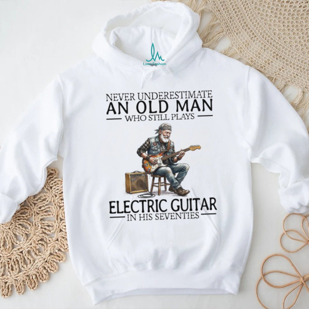 Never Underestimate An Old Man Who Still Plays Electric Guitar In His Seventies T Shirt