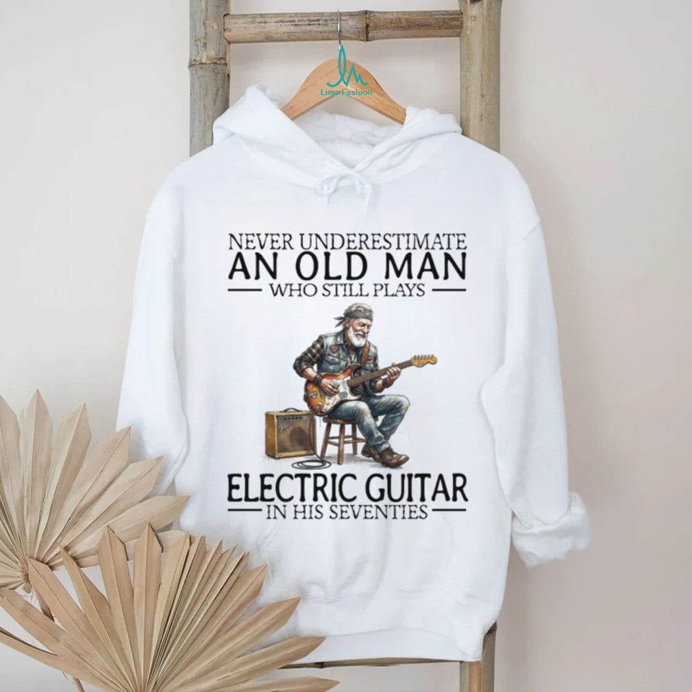 Never Underestimate An Old Man Who Still Plays Electric Guitar In His Seventies T Shirt