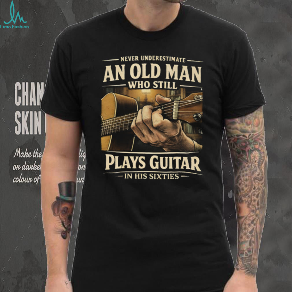 Never Underestimate An Old Man Who Still Plays Guitar In His Sixties T Shirt