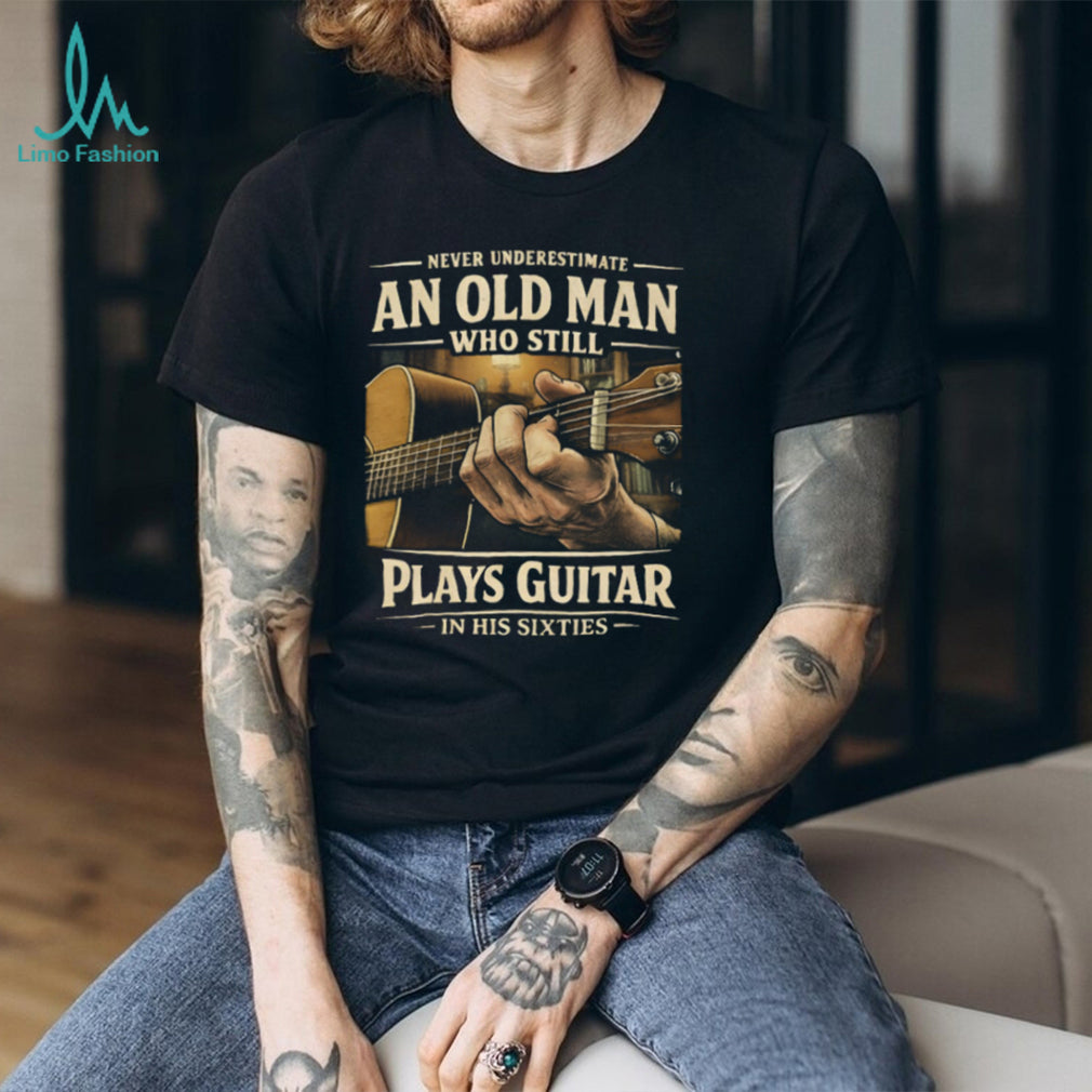 Never Underestimate An Old Man Who Still Plays Guitar In His Sixties T Shirt
