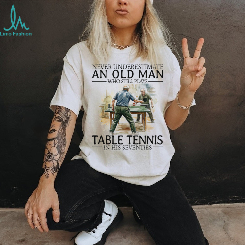 Never Underestimate An Old Man Who Still Plays Table Tennis In His Seventies T Shirt