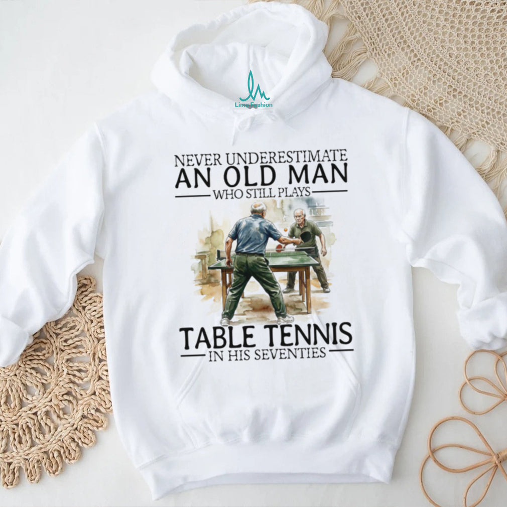 Never Underestimate An Old Man Who Still Plays Table Tennis In His Seventies T Shirt