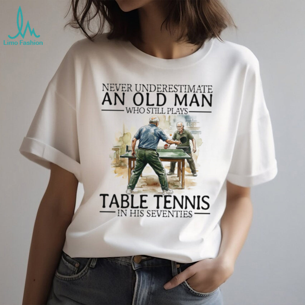 Never Underestimate An Old Man Who Still Plays Table Tennis In His Seventies T Shirt