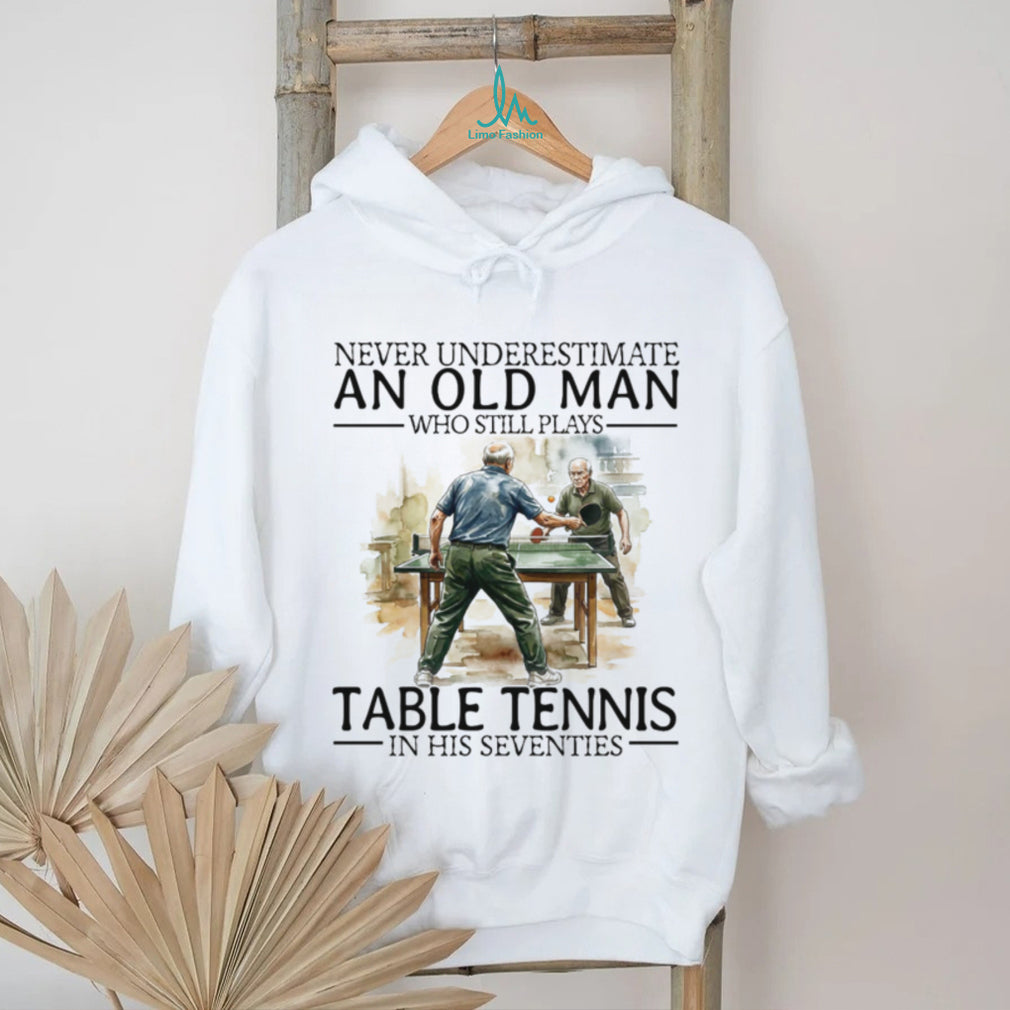 Never Underestimate An Old Man Who Still Plays Table Tennis In His Seventies T Shirt